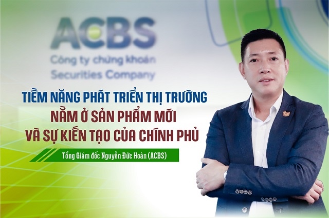 Tổng Giám đốc ACBS: Tiềm năng phát triển thị trường nằm ở sản phẩm mới và sự kiến tạo của Chính phủ
