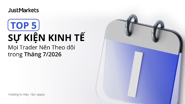 5 sự kiện kinh tế nhà giao dịch cần chú ý trong tháng 7/2026