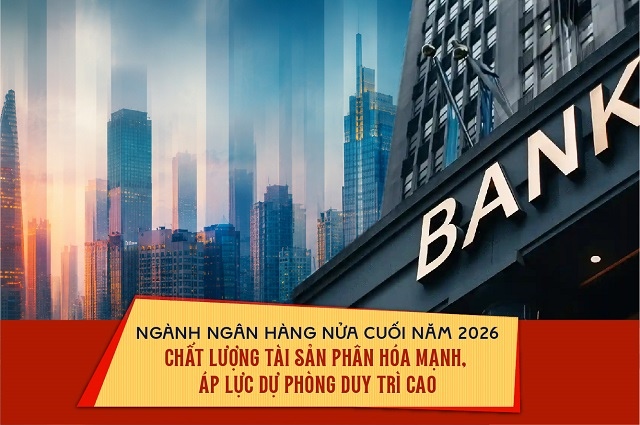 Ngành ngân hàng nửa cuối năm 2026: Chất lượng tài sản phân hóa mạnh, áp lực dự phòng duy trì cao