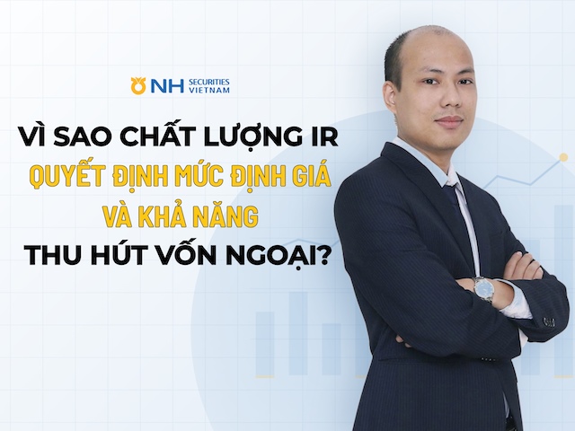 Chuyên gia NHSV: Vì sao chất lượng IR quyết định mức định giá và khả năng thu hút vốn ngoại?